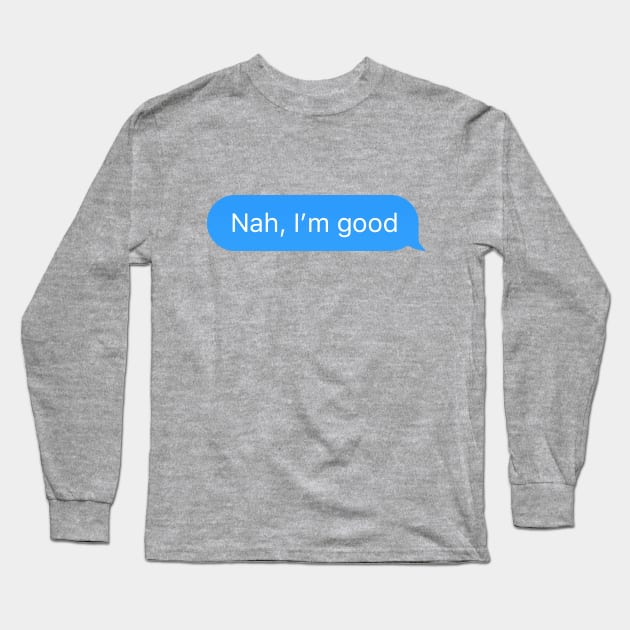 Chat bubble sent message 'Nah, I'm good' Long Sleeve T-Shirt by strangelyhandsome